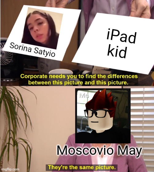 Sorina Satyio is Bella The Werewolf 2.0 according to MC's cousin | iPad kid; Sorina Satyio; Moscovio May | image tagged in memes,they're the same picture,mc,sorina satyio,ipad kid,bluranth | made w/ Imgflip meme maker