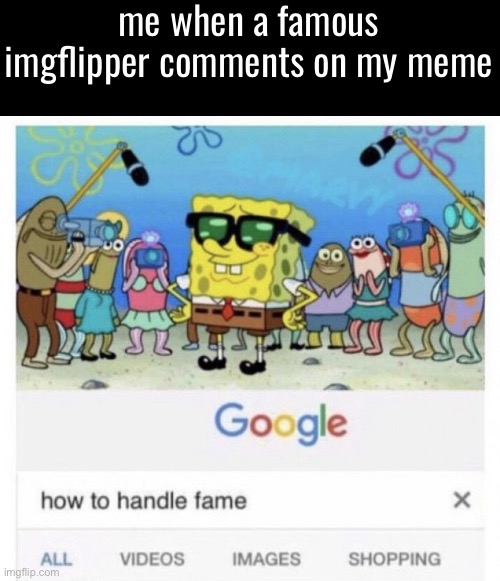 How to handle fame | me when a famous imgflipper comments on my meme | image tagged in how to handle fame | made w/ Imgflip meme maker