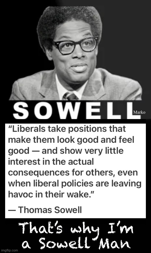 Nobody Makes More Sense Than This Man | Marko; That’s why I’m
a Sowell Man | image tagged in memes,honorable dignified wise beyond measure,this man is gods gift to humanity,the venerable thomas sowell,god bless him | made w/ Imgflip meme maker