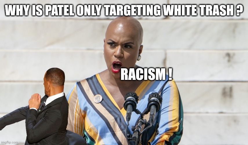 Ayanna Pressley | WHY IS PATEL ONLY TARGETING WHITE TRASH ? RACISM ! | image tagged in ayanna pressley | made w/ Imgflip meme maker