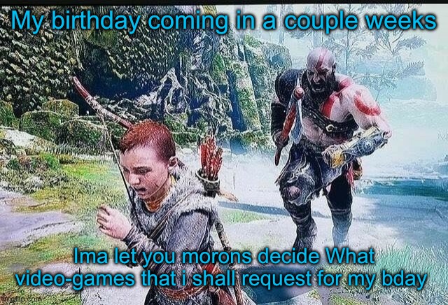 Kratos chasing Atreus | My birthday coming in a couple weeks; Ima let you morons decide What video-games that i shall request for my bday | image tagged in kratos chasing atreus | made w/ Imgflip meme maker