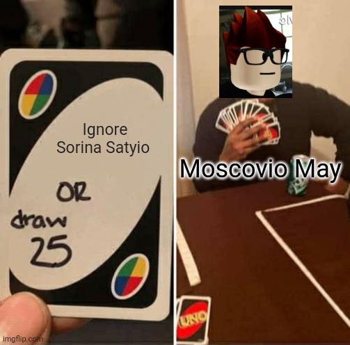 And MC still finds her behavior unacceptable. | Ignore Sorina Satyio; Moscovio May | image tagged in memes,uno draw 25 cards,mc,moscovio may,sorina satyio,bluranth | made w/ Imgflip meme maker