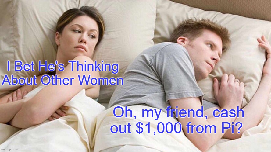 I Bet He's Thinking About Other Women | I Bet He's Thinking About Other Women; Oh, my friend, cash out $1,000 from Pi? | image tagged in memes,i bet he's thinking about other women | made w/ Imgflip meme maker