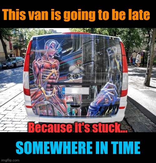 Eddie Van Maiden | This van is going to be late; Because it's stuck... SOMEWHERE IN TIME | image tagged in iron maiden,van,eddie,heavy metal | made w/ Imgflip meme maker