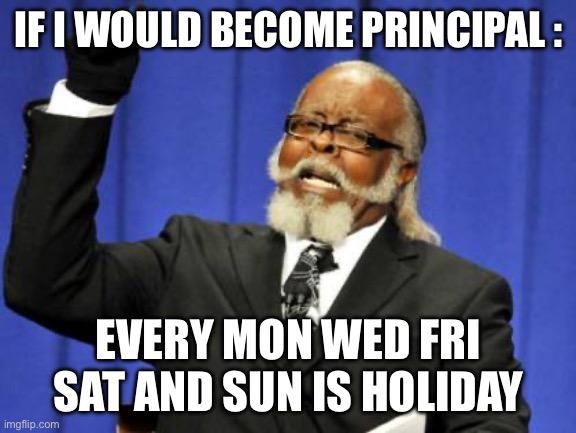 Too Damn High Meme | IF I WOULD BECOME PRINCIPAL :; EVERY MON WED FRI SAT AND SUN IS HOLIDAY | image tagged in memes,too damn high | made w/ Imgflip meme maker