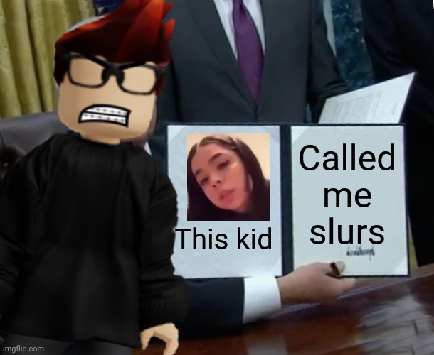 MC is super mad right now. | This kid Called me slurs | image tagged in memes,trump bill signing,mc,sorina satyio,bluranth | made w/ Imgflip meme maker