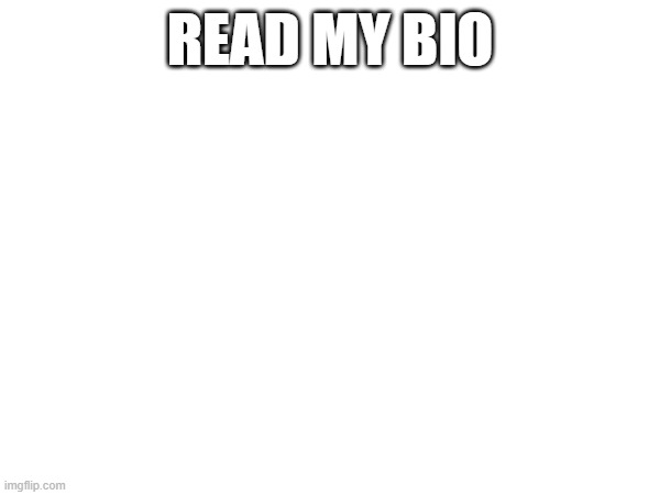 plz read it | READ MY BIO | made w/ Imgflip meme maker