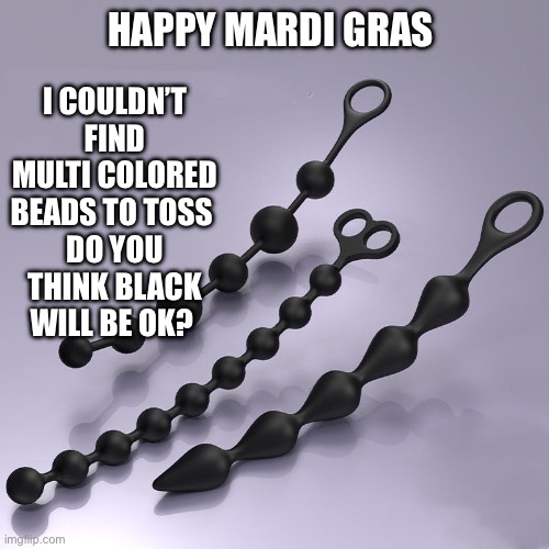 Mardi Gras bead toss | I COULDN’T FIND MULTI COLORED BEADS TO TOSS 
DO YOU THINK BLACK WILL BE OK? HAPPY MARDI GRAS | image tagged in anal beads | made w/ Imgflip meme maker