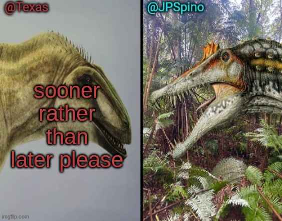 @70lastchance | sooner rather than later please | image tagged in texas and spino temp | made w/ Imgflip meme maker