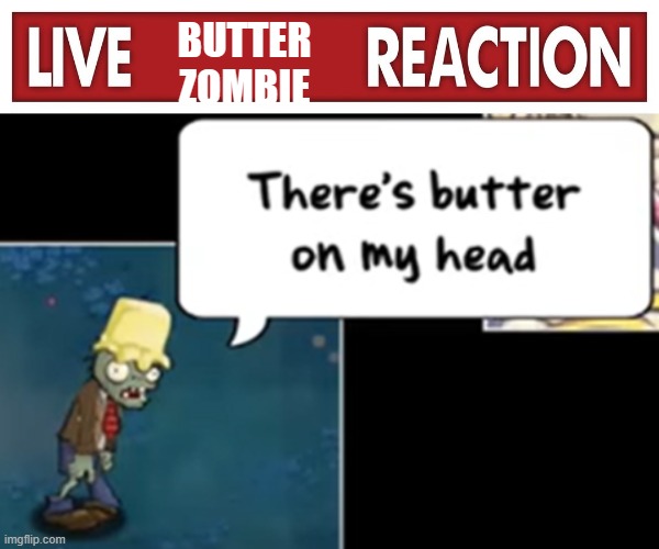 BUTTER ZOMBIE | image tagged in live x reaction,butter zombie | made w/ Imgflip meme maker