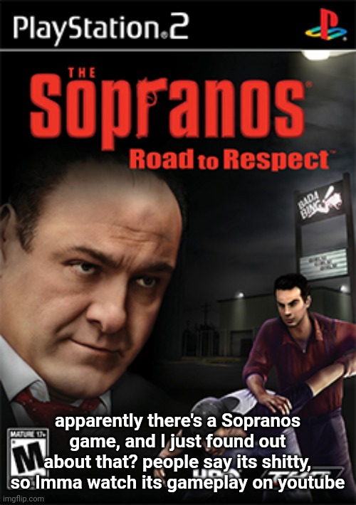 when I first saw this I thought it was a meme but it's real | apparently there's a Sopranos game, and I just found out about that? people say its shitty, so Imma watch its gameplay on youtube | made w/ Imgflip meme maker