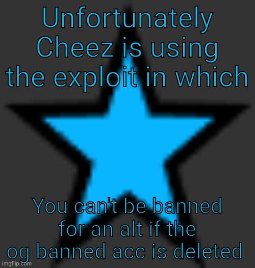 bluestar | Unfortunately Cheez is using the exploit in which; You can't be banned for an alt if the og banned acc is deleted | image tagged in bluestar | made w/ Imgflip meme maker