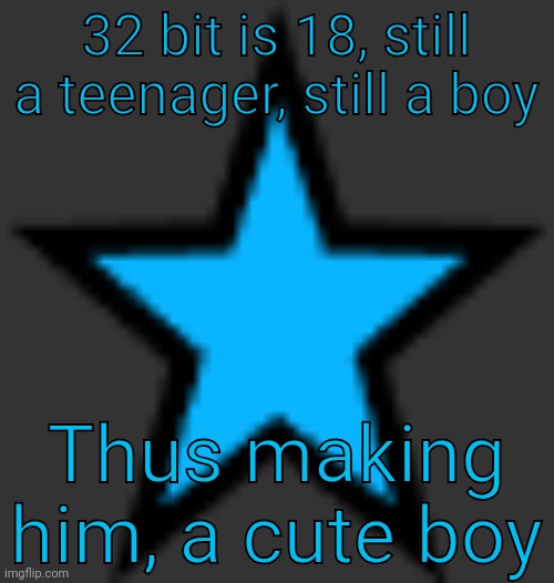 bluestar | 32 bit is 18, still a teenager, still a boy; Thus making him, a cute boy | image tagged in bluestar | made w/ Imgflip meme maker