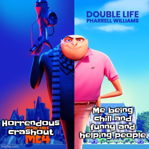 This is how it feels having intermittent explosive disorder | Horrendous crashout; Me being chill and funny and helping people | image tagged in double life | made w/ Imgflip meme maker