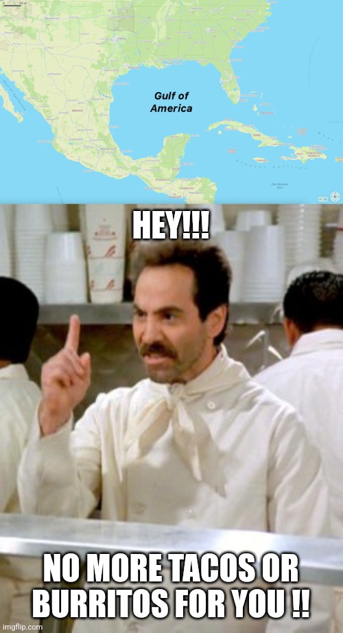 Gulf of America? | HEY!!! NO MORE TACOS OR BURRITOS FOR YOU !! | image tagged in no soup for you | made w/ Imgflip meme maker