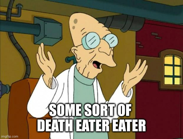 Professor Farnsworth Good News Everyone | SOME SORT OF 
DEATH EATER EATER | image tagged in professor farnsworth good news everyone | made w/ Imgflip meme maker