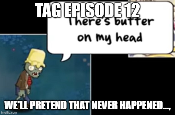 TAG Ep 12.mp3 | TAG EPISODE 12; WE'LL PRETEND THAT NEVER HAPPENED..., | image tagged in tag,roleplaying | made w/ Imgflip meme maker