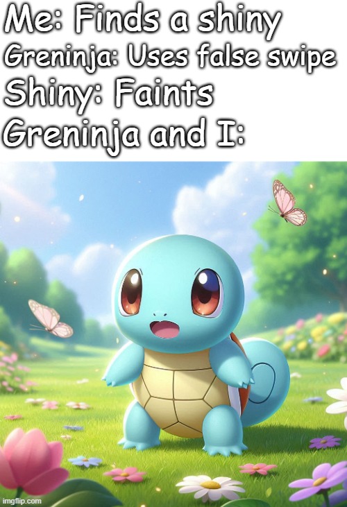 Surprised squirtle | Me: Finds a shiny; Greninja: Uses false swipe; Shiny: Faints; Greninja and I: | image tagged in surprised squirtle,shiny pokemon,pokemon,sad,shiny | made w/ Imgflip meme maker