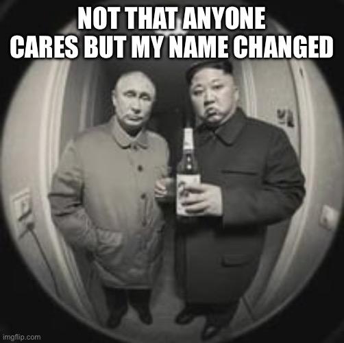 Whoever said TheBestntUserEver, good for you | NOT THAT ANYONE CARES BUT MY NAME CHANGED | image tagged in kim jong un at your door feat vladimir putin | made w/ Imgflip meme maker