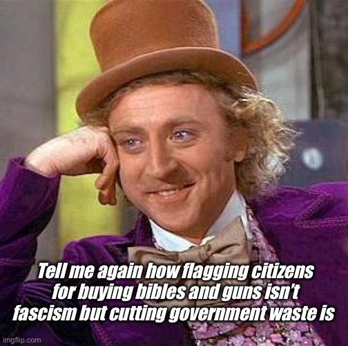 Progressives think investigating waste is fascism | Tell me again how flagging citizens for buying bibles and guns isn’t fascism but cutting government waste is | image tagged in memes,creepy condescending wonka,politics lol,progressives,derp | made w/ Imgflip meme maker