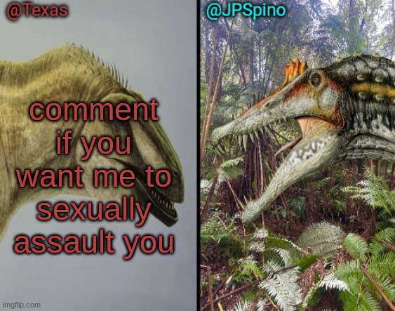 Texas and spino temp | comment if you want me to sexually assault you | image tagged in texas and spino temp | made w/ Imgflip meme maker