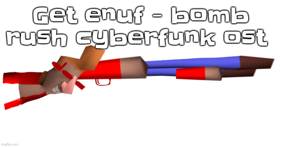 Shotgun | Get enuf - bomb rush cyberfunk ost | image tagged in shotgun | made w/ Imgflip meme maker