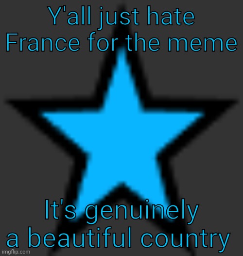 bluestar | Y'all just hate France for the meme; It's genuinely a beautiful country | image tagged in bluestar | made w/ Imgflip meme maker