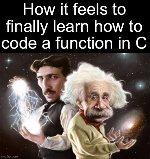 That shit took way longer than it should have | How it feels to finally learn how to code a function in C | made w/ Imgflip meme maker