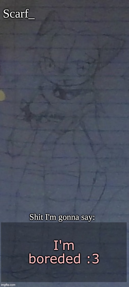 Scarf annoncement template (drawing by Scarfs irl friend) | I'm boreded :3 | image tagged in scarf annoncement template drawing by scarfs irl friend | made w/ Imgflip meme maker