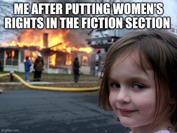 Real | ME AFTER PUTTING WOMEN'S RIGHTS IN THE FICTION SECTION | image tagged in memes,disaster girl,dank,joke,dark humor | made w/ Imgflip meme maker