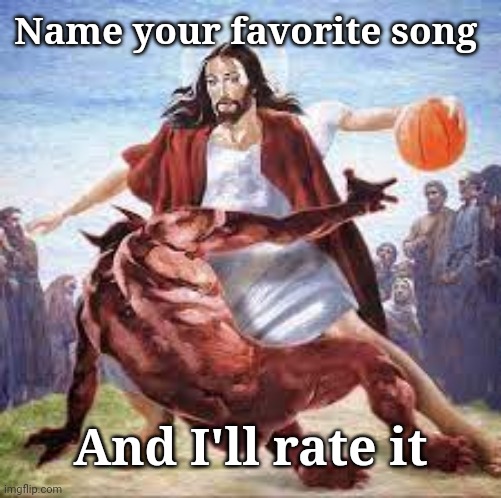 Jesus Basketball | Name your favorite song; And I'll rate it | image tagged in jesus basketball | made w/ Imgflip meme maker