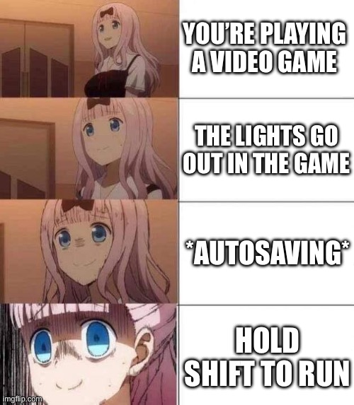 Hehe… | YOU’RE PLAYING A VIDEO GAME; THE LIGHTS GO OUT IN THE GAME; *AUTOSAVING*; HOLD SHIFT TO RUN | image tagged in chika template | made w/ Imgflip meme maker