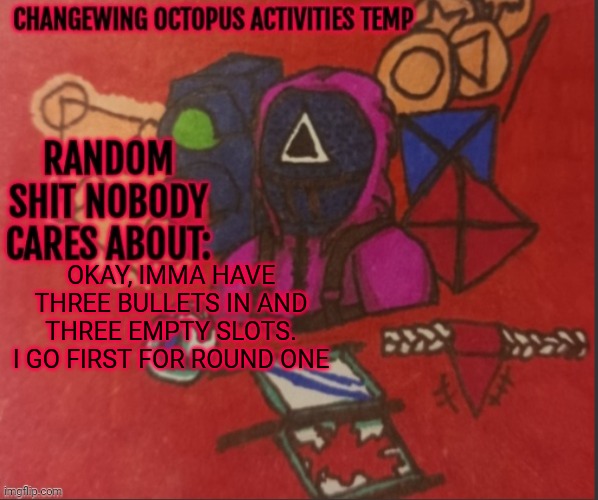 Changewing yapping template thingy | OKAY, IMMA HAVE THREE BULLETS IN AND THREE EMPTY SLOTS. I GO FIRST FOR ROUND ONE | image tagged in changewing yapping template thingy | made w/ Imgflip meme maker