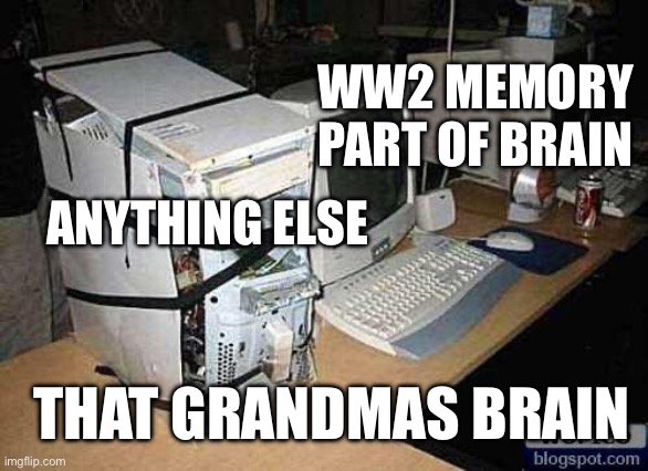 Broken PC | WW2 MEMORY PART OF BRAIN ANYTHING ELSE THAT GRANDMAS BRAIN | image tagged in broken pc | made w/ Imgflip meme maker