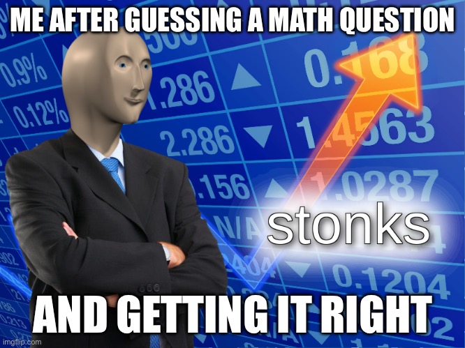 FR bro is slick | ME AFTER GUESSING A MATH QUESTION; AND GETTING IT RIGHT | image tagged in stonks | made w/ Imgflip meme maker