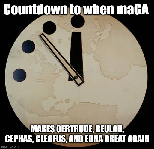 Everything was better back then. Prepare. | Countdown to when maGA; MAKES GERTRUDE, BEULAH, CEPHAS, CLEOFUS, AND EDNA GREAT AGAIN | image tagged in names,golden age,past horny | made w/ Imgflip meme maker