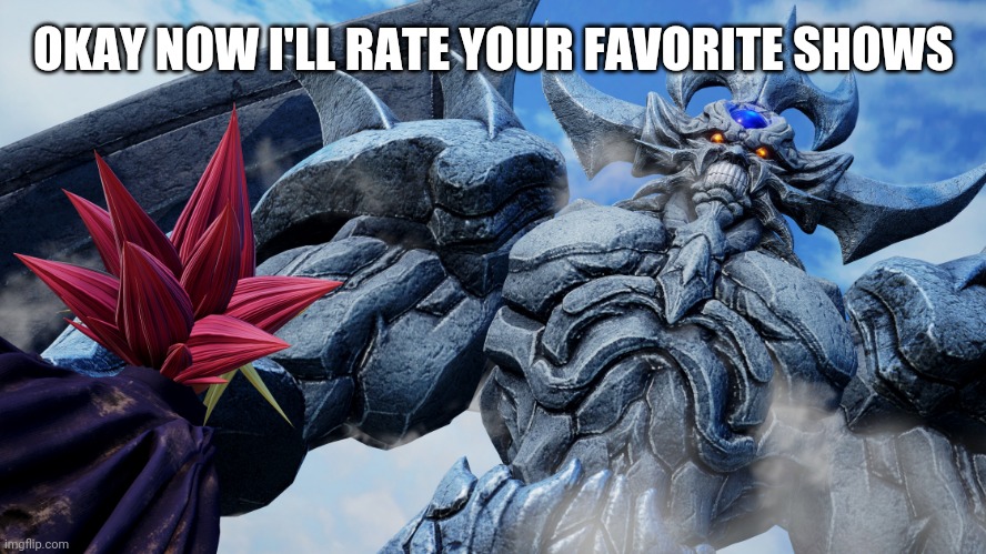 obelisk the tormentor jump force | OKAY NOW I'LL RATE YOUR FAVORITE SHOWS | image tagged in obelisk the tormentor jump force | made w/ Imgflip meme maker