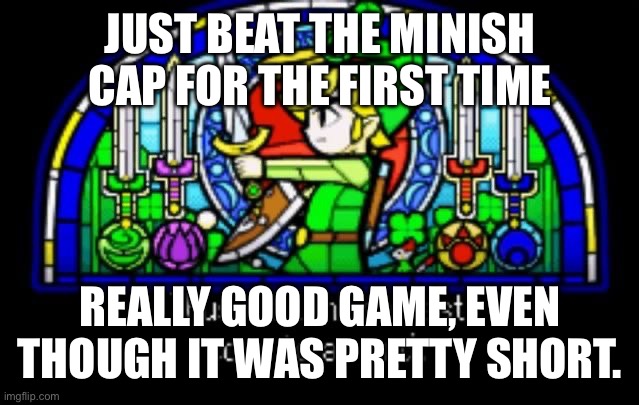 Probably gonna try beating the original Zelda next | JUST BEAT THE MINISH CAP FOR THE FIRST TIME; REALLY GOOD GAME, EVEN THOUGH IT WAS PRETTY SHORT. | made w/ Imgflip meme maker