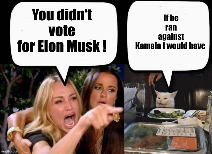 Don't eat the Cat | You didn't vote for Elon Musk ! If he ran against Kamala I would have | image tagged in don't eat the cat | made w/ Imgflip meme maker