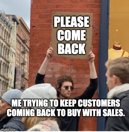 Guy with sign | PLEASE
COME
BACK; ME TRYING TO KEEP CUSTOMERS
COMING BACK TO BUY WITH SALES. | image tagged in guy with sign | made w/ Imgflip meme maker