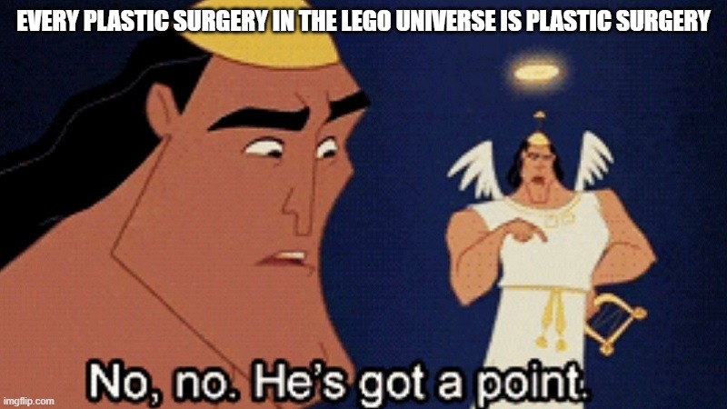 Have a good day | EVERY PLASTIC SURGERY IN THE LEGO UNIVERSE IS PLASTIC SURGERY | image tagged in no he has a point,lego,funny,fun,memes | made w/ Imgflip meme maker