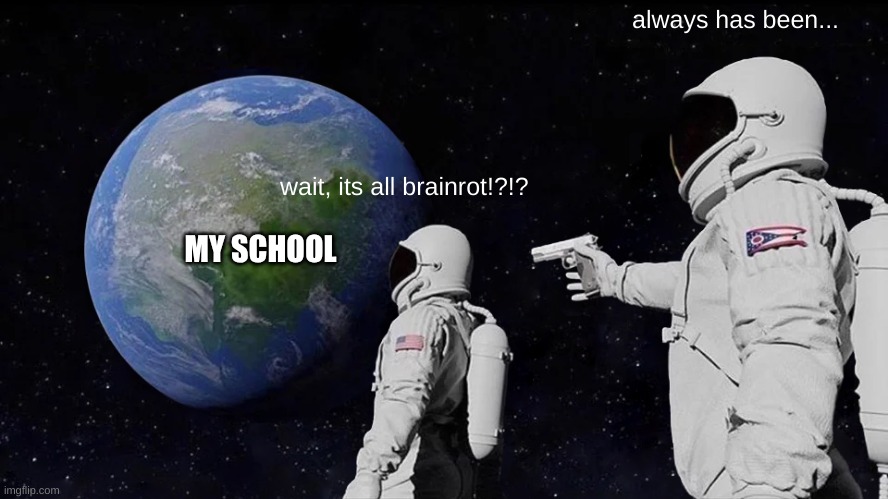 We all need to try a little harder... | always has been... wait, its all brainrot!?!? MY SCHOOL | image tagged in memes,always has been | made w/ Imgflip meme maker