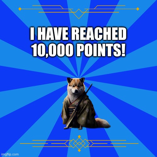 !!!!!!!! | I HAVE REACHED 10,000 POINTS! | image tagged in pospolitic meme background,imgflip,memes,funny,doge,dank | made w/ Imgflip meme maker