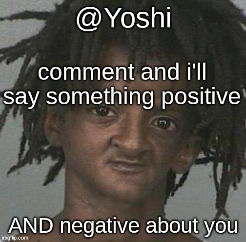 yoshi's cursed mugshot temp | comment and i'll say something positive; AND negative about you | image tagged in yoshi's cursed mugshot temp | made w/ Imgflip meme maker