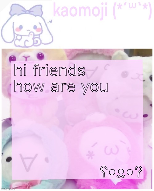 kaomoji | hi friends how are you; ʕ•ᴥ•ʔ | image tagged in kaomoji | made w/ Imgflip meme maker