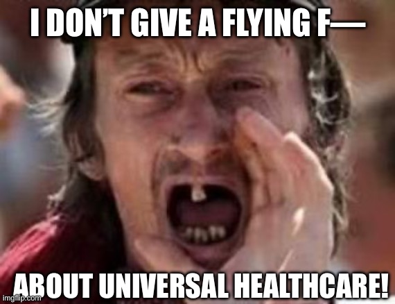 I DON’T GIVE A FLYING F— ABOUT UNIVERSAL HEALTHCARE! | image tagged in redneck no teeth | made w/ Imgflip meme maker