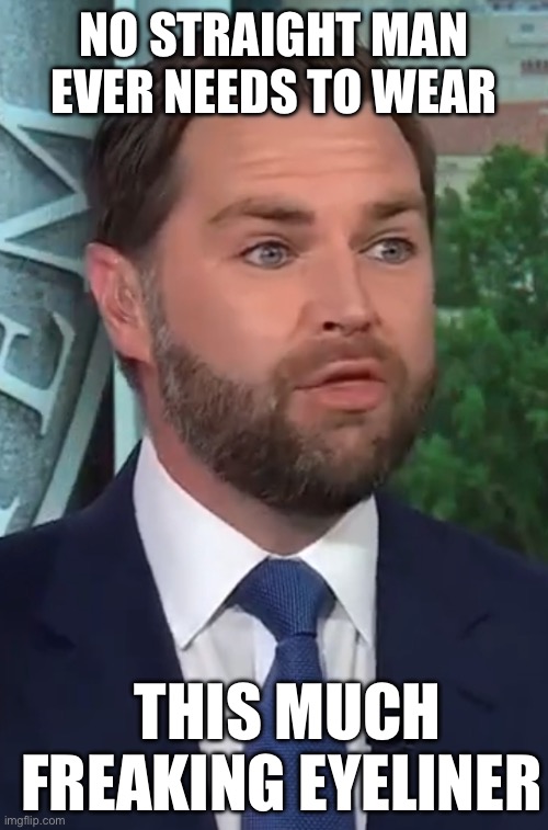 NO STRAIGHT MAN EVER NEEDS TO WEAR THIS MUCH FREAKING EYELINER | image tagged in jd vance | made w/ Imgflip meme maker