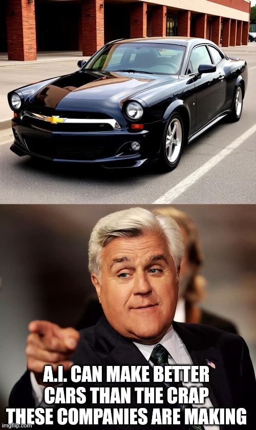 LOOKS BETTER THAN THIS EV'S | A.I. CAN MAKE BETTER CARS THAN THE CRAP THESE COMPANIES ARE MAKING | image tagged in jay leno,cars,chevy | made w/ Imgflip meme maker