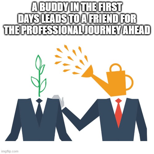 Mentorhsip Square | A BUDDY IN THE FIRST DAYS LEADS TO A FRIEND FOR THE PROFESSIONAL JOURNEY AHEAD | image tagged in mentorhsip square | made w/ Imgflip meme maker