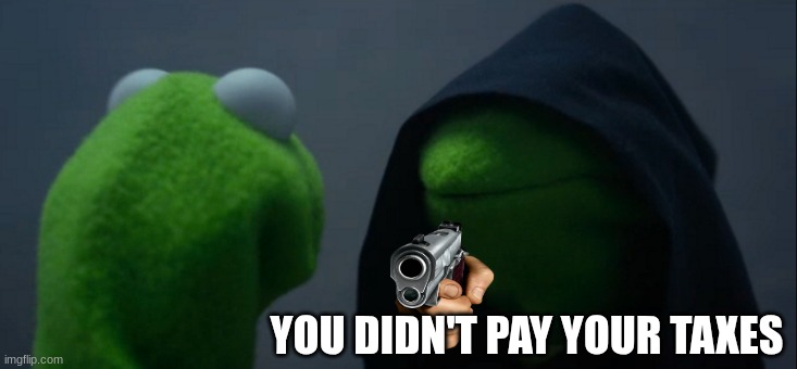 PAY YOUR TAXES | YOU DIDN'T PAY YOUR TAXES | image tagged in memes,evil kermit | made w/ Imgflip meme maker